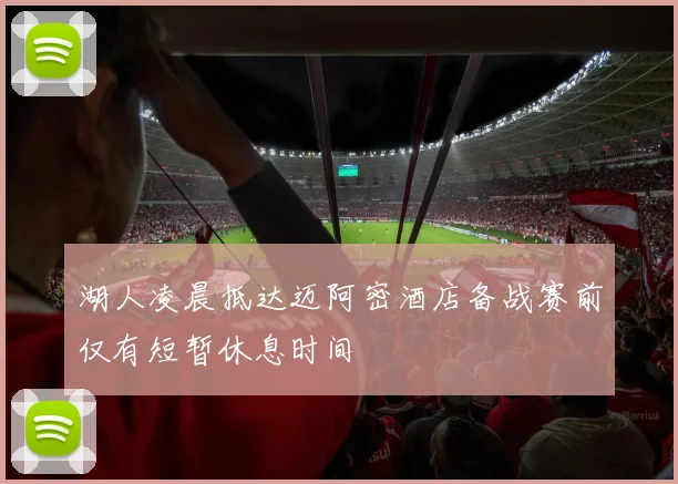 湖人凌晨抵达迈阿密酒店备战赛前仅有短暂休息时间