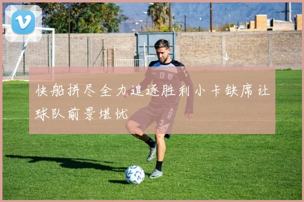 快船拼尽全力追逐胜利小卡缺席让球队前景堪忧
