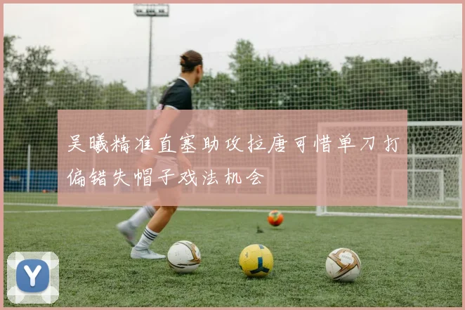 吴曦精准直塞助攻拉唐可惜单刀打偏错失帽子戏法机会