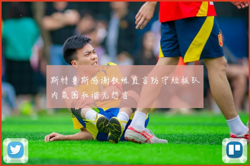 斯特鲁斯感谢教练直言防守短板队内氛围和谐无怨言